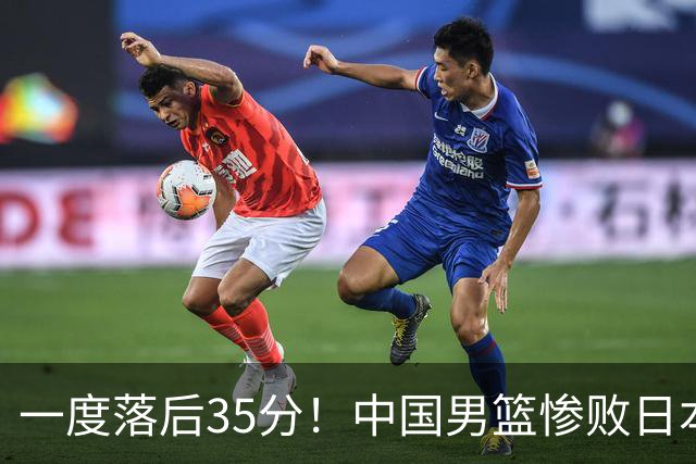 一度落后35分！中国男篮惨败日本，比无缘决赛遗憾的是特殊日子输球