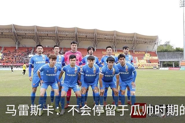 马雷斯卡：不会停留于瓜帅时期的成就 多库对桑德兰可能复出